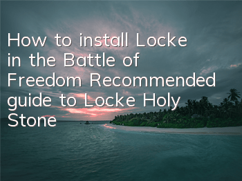 How to install Locke in the Battle of Freedom? Recommended guide to Locke Holy Stone