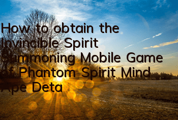 How to obtain the Invincible Spirit Summoning Mobile Game of Phantom Spirit Mind Ape? Detailed explanation of the attributes of Phantom Spirit Mind Ape