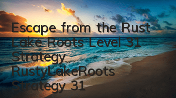 Escape from the Rust Lake Roots Level 31 Strategy RustyLakeRoots Strategy 31