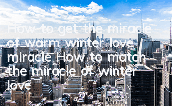 How to get the miracle of warm winter love miracle How to match the miracle of winter love