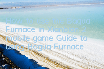 How to use the Bagua Furnace in Xianbian 2 mobile game? Guide to using Bagua Furnace