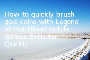 How to quickly brush gold coins with Legend of Hot Blood Mobile Games, Skills for Quickly Brushing Gold Coins