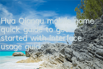 Hua Qiangu mobile game quick guide to get started with interface usage guide