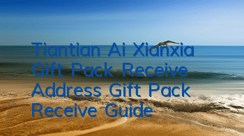 Tiantian Ai Xianxia Gift Pack Receive Address Gift Pack Receive Guide