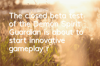 The closed beta test of the Demon Spirit Guardian is about to start, innovative gameplay reverse tower defense is exposed