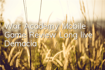War Academy Mobile Game Review Long live Demacia