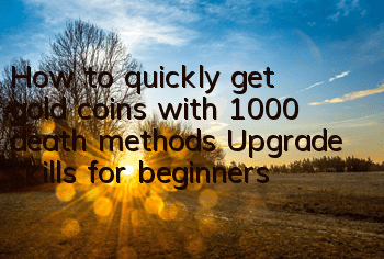 How to quickly get gold coins with 1,000 death methods? Upgrade skills for beginners
