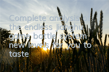 Complete analysis of the endless Jianghu game battle system, new levels for you to taste