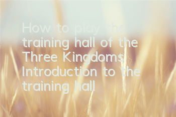How to play the training hall of the Three Kingdoms? Introduction to the training hall