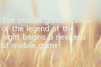 The mobile game review of the legend of the night begins a new era of mobile game