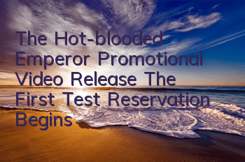 The Hot-blooded Emperor Promotional Video Release The First Test Reservation Begins
