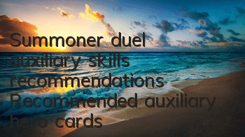 Summoner duel auxiliary skills recommendations Recommended auxiliary hero cards