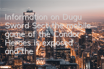 Information on Dugu Sword Sect, the mobile game of the Condor Heroes, is exposed, and the sword is combined with one