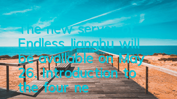 The new server of Endless Jianghu will be available on May 26. Introduction to the four newbies gift packages