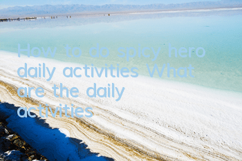 How to do spicy hero daily activities What are the daily activities