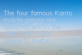 The four famous Kanto mobile games are launched within the year. Wen Rui'an supports mutual love interaction