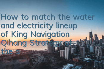 How to match the water and electricity lineup of King Navigation Qihang? Strategy of the strongest water and electricity lineup
