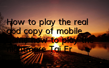 How to play the real god copy of mobile game, how to play the nightmare, Tai Er