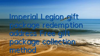 Imperial Legion gift package redemption address Free gift package collection method