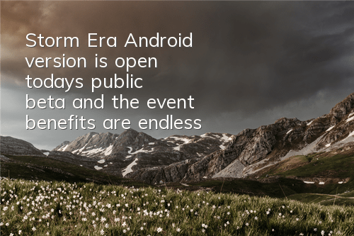 Storm Era Android version is open today's public beta, and the event benefits are endless