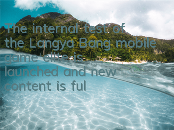 The internal test of the Langya Bang mobile game elite is launched, and new content is fully upgraded
