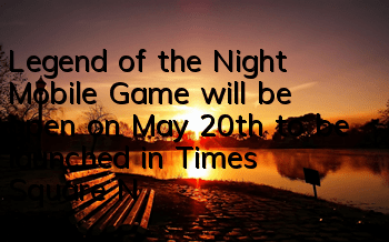 Legend of the Night Mobile Game will be open on May 20th to be launched in Times Square, New York