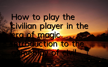 How to play the civilian player in the era of magic? Introduction to the gameplay of civilian player