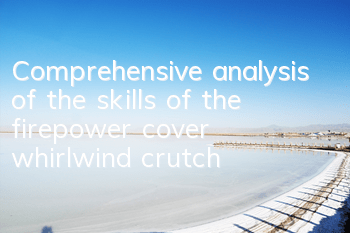 Comprehensive analysis of the skills of the firepower cover whirlwind crutch