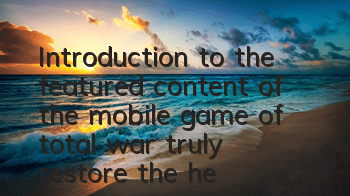 Introduction to the featured content of the mobile game of total war, truly restore the heroic era of World War II