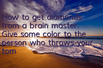 How to get diamonds from a brain master. Give some color to the person who throws your tomatoes