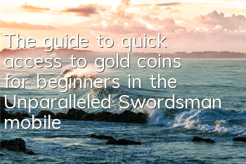 The guide to quick access to gold coins for beginners in the Unparalleled Swordsman mobile game