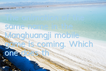 The animation of the same name in the Manghuangji mobile game is coming. Which one does the original animation love more?