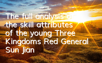 The full analysis of the skill attributes of the young Three Kingdoms Red General Sun Jian