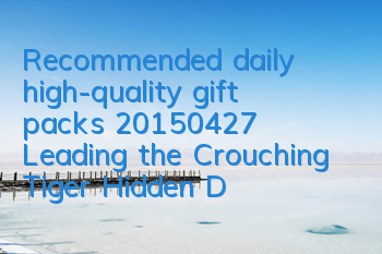 Recommended daily high-quality gift packs (20150427) Leading the Crouching Tiger, Hidden Dragon