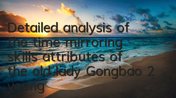 Detailed analysis of the time mirroring skills attributes of the old lady Gongbao 2 young master