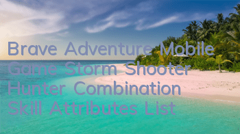 Brave Adventure Mobile Game Storm Shooter Hunter Combination Skill Attributes List