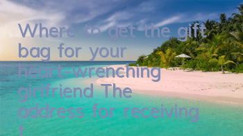 Where to get the gift bag for your heart-wrenching girlfriend? The address for receiving the gift bag code