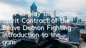 How to play the Demon Spirit Contract of the Brave Demon Fighting? Introduction to the gameplay of the Brave Demon Fighting