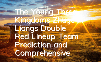 The Young Three Kingdoms Zhuge Liang's Double Red Lineup Team Prediction and Comprehensive Skill Analysis
