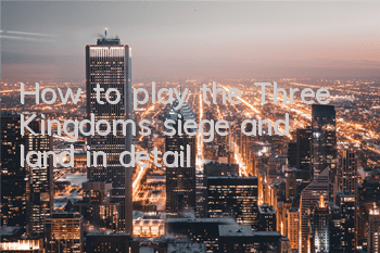 How to play the Three Kingdoms siege and land in detail