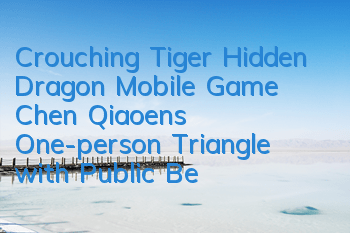 Crouching Tiger Hidden Dragon Mobile Game Chen Qiaoen's One-person Triangle with Public Beta Poster