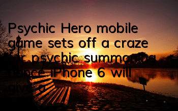 Psychic Hero mobile game sets off a craze for psychic summoning dance iPhone 6 will give away