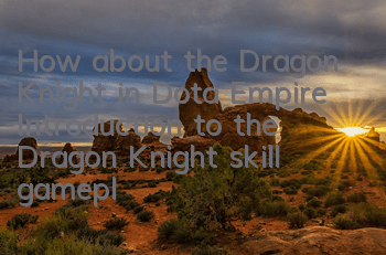 How about the Dragon Knight in Dota Empire? Introduction to the Dragon Knight skill gameplay
