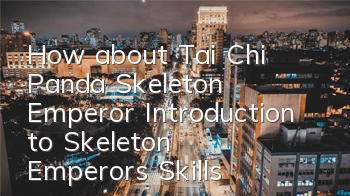 How about Tai Chi Panda Skeleton Emperor? Introduction to Skeleton Emperor's Skills