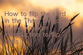 How to flip the card in the Three Kingdoms of the Younger? Introduction to flip skills