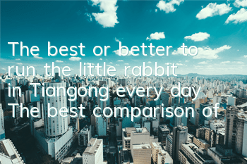 The best or better to run the little rabbit in Tiangong every day? The best comparison of the little rabbit in Tiangong every day