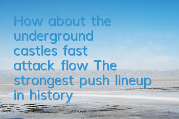How about the underground castle's fast attack flow? The strongest push lineup in history