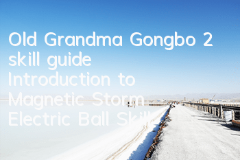 Old Grandma Gongbo 2 skill guide Introduction to Magnetic Storm Electric Ball Skill