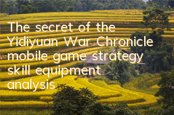 The secret of the Yidiyuan War Chronicle mobile game strategy, skill equipment analysis