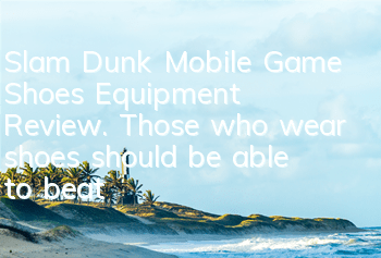 Slam Dunk Mobile Game Shoes Equipment Review. Those who wear shoes should be able to beat barefoot